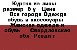 Куртка из лисы 46 размер  б/у › Цена ­ 4 500 - Все города Одежда, обувь и аксессуары » Женская одежда и обувь   . Свердловская обл.,Ревда г.